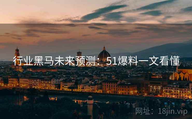 行业黑马未来预测：51爆料一文看懂
