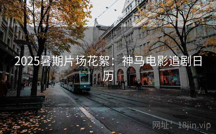 2025暑期片场花絮：神马电影追剧日历