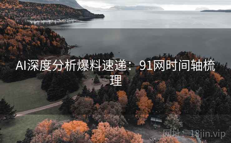 AI深度分析爆料速递：91网时间轴梳理