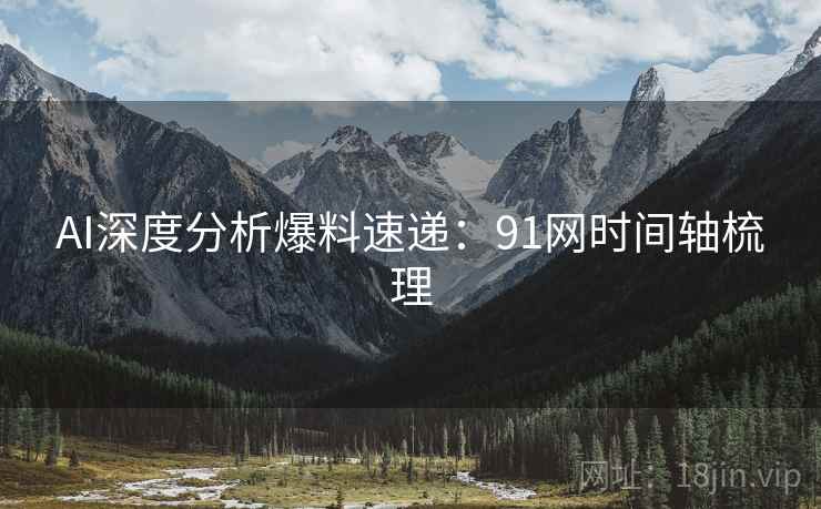 AI深度分析爆料速递：91网时间轴梳理