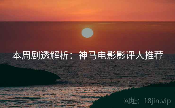 本周剧透解析：神马电影影评人推荐