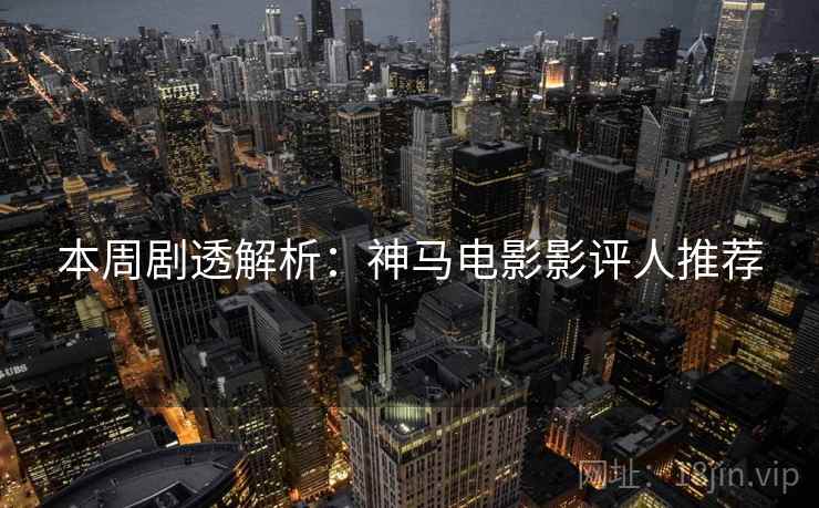 本周剧透解析：神马电影影评人推荐