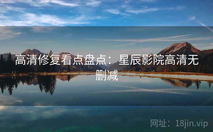 高清修复看点盘点：星辰影院高清无删减