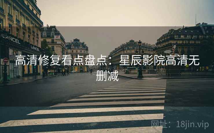 高清修复看点盘点：星辰影院高清无删减